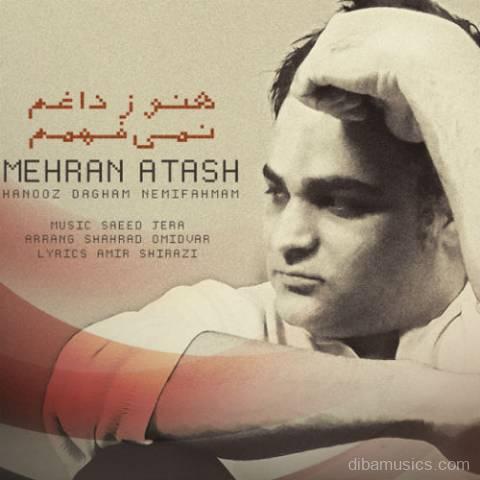 آهنگ مهران آتش به نام هنوز داغم نمیفهمم