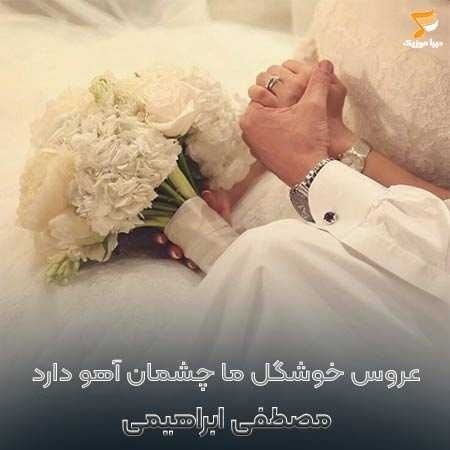 مصطفی ابراهیمی عروس خوشگل ما چشمان آهو دارد